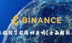 TP钱包转账搞错了能退回来吗？全面解