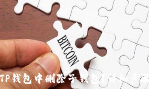 如何在TP钱包中删除子钱包?详细步骤与技巧