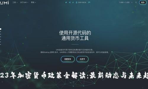 2023年加密货币政策全解读:最新动态与未来趋势