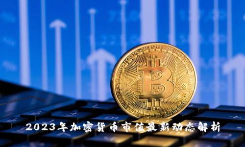 2023年加密货币市值最新动态解析