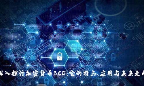深入探讨加密货币BCD：它的特点、应用与未来走向