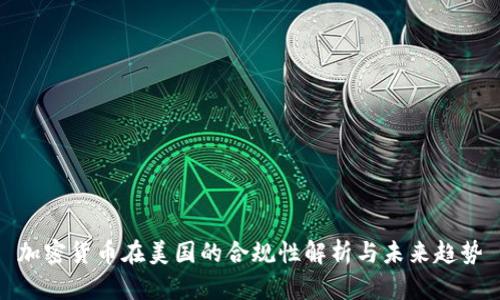 加密货币在美国的合规性解析与未来趋势