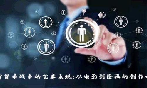 加密货币战争的艺术表现：从电影到绘画的创作之旅