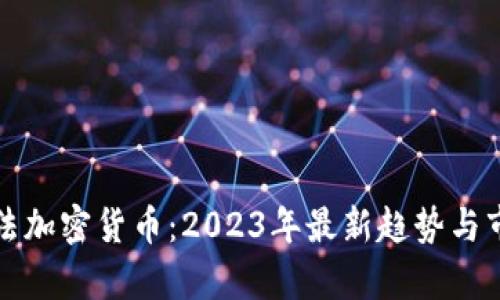全球合法加密货币：2023年最新趋势与市场分析