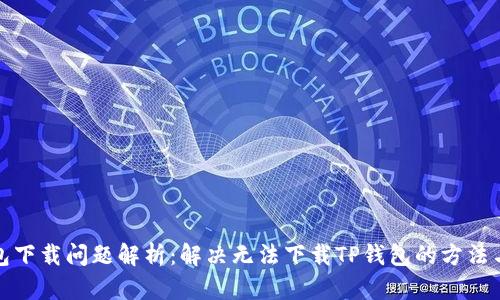 TP钱包下载问题解析:解决无法下载TP钱包的方法与技巧