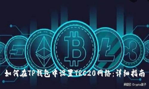 如何在TP钱包中设置TRC20网络:详细指南