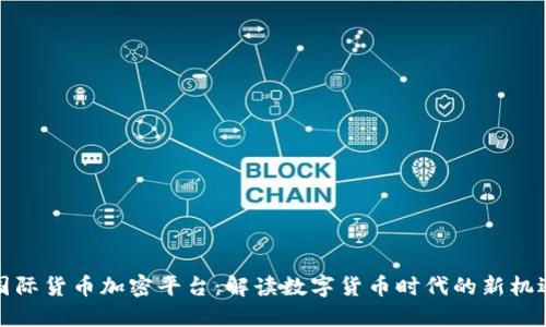 国际货币加密平台:解读数字货币时代的新机遇
