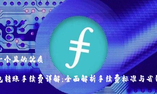思考一个且的优质
TP钱包转账手续费详解:全面解析手续费标准与省钱攻略
