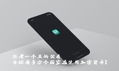 思考一个且的优质
全球有多少个国家在使用加密货币？