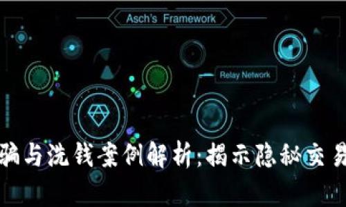 加密货币诈骗与洗钱案例解析：揭示隐秘交易背后的真相