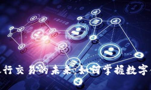 加密货币银行交易的未来：如何掌握数字金融的机遇